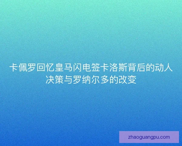 卡佩罗回忆皇马闪电签卡洛斯背后的动人决策与罗纳尔多的改变