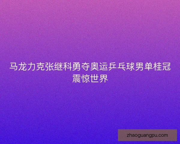 马龙力克张继科勇夺奥运乒乓球男单桂冠震惊世界
