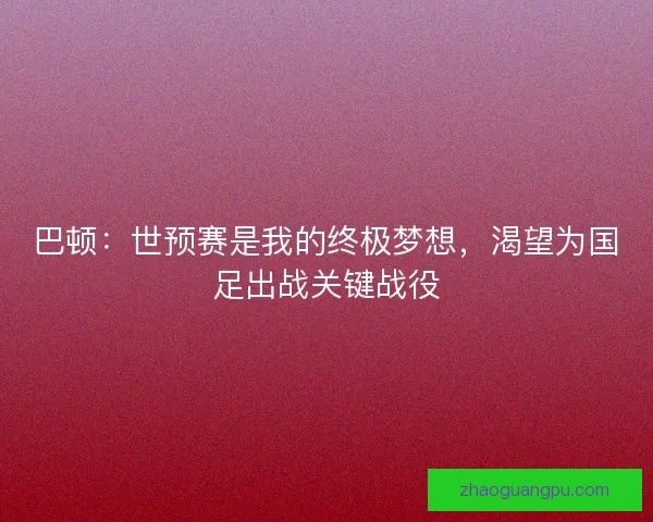 巴顿：世预赛是我的终极梦想，渴望为国足出战关键战役